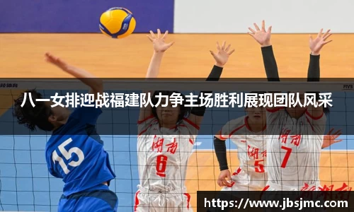 八一女排迎战福建队力争主场胜利展现团队风采
