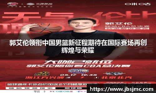 郭艾伦领衔中国男篮新征程期待在国际赛场再创辉煌与荣耀