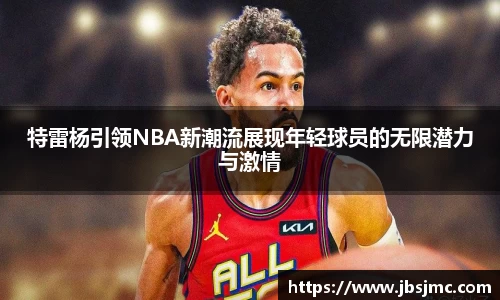 特雷杨引领NBA新潮流展现年轻球员的无限潜力与激情